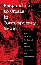 cover of Responding to Crisis in Contemporary Mexico: The Political Writings of Paz, Fuentes, Monsiváis, and Poniatowska
