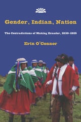cover of Gender, Indian, Nation: The Contradictions of Making Ecuador, 1830–1925
