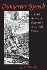 cover of Dangerous Speech: A Social History of Blasphemy in Colonial Mexico