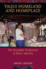 cover of Yaqui Homeland and Homeplace: The Everyday Production of Ethnic Identity