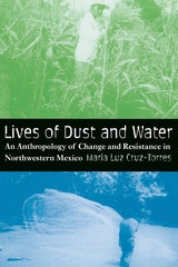 cover of Lives of Dust and Water: An Anthropology of Change and Resistance in Northwestern Mexico