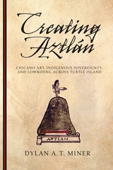 cover of Creating Aztlán: Chicano Art, Indigenous Sovereignty, and Lowriding Across Turtle Island