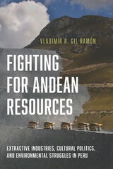 cover of Fighting for Andean Resources: Extractive Industries, Cultural Politics, and Environmental Struggles in Peru