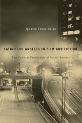 cover of Latino Los Angeles in Film and Fiction: The Cultural Production of Social Anxiety