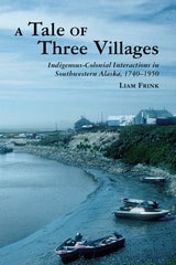 cover of A Tale of Three Villages: Indigenous-Colonial Interactions in Southwestern Alaska, 1740–1950