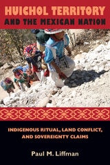cover of Huichol Territory and the Mexican Nation: Indigenous Ritual, Land Conflict, and Sovereignty Claims