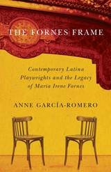 cover of The Fornes Frame: Contemporary Latina Playwrights and the Legacy of Maria Irene Fornes