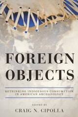 cover of Foreign Objects: Rethinking Indigenous Consumption in American Archaeology