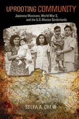 cover of Uprooting Community: Japanese Mexicans, World War II, and the U.S.-Mexico Borderlands