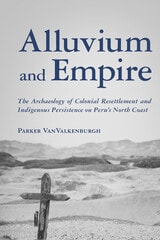 cover of Alluvium and Empire: The Archaeology of Colonial Resettlement and Indigenous Persistence on Peru’s North Coast