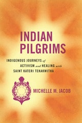 cover of Indian Pilgrims: Indigenous Journeys of Activism and Healing with Saint Kateri Tekakwitha