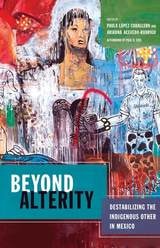 cover of Beyond Alterity: Destabilizing the Indigenous Other in Mexico