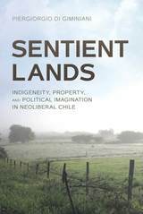cover of Sentient Lands: Indigeneity, Property, and Political Imagination in Neoliberal Chile