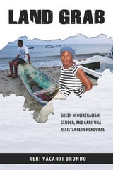 cover of Land Grab: Green Neoliberalism, Gender, and Garifuna Resistance in Honduras