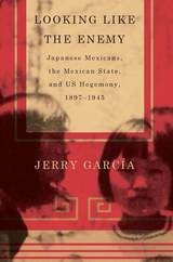 cover of Looking Like the Enemy: Japanese Mexicans, the Mexican State, and US Hegemony, 1897–1945