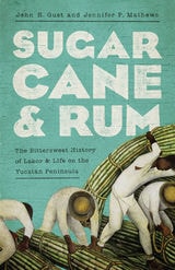 cover of Sugarcane and Rum: The Bittersweet History of Labor and Life on the Yucatán Peninsula