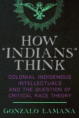 cover of How “Indians” Think: Colonial Indigenous Intellectuals and the Question of Critical Race Theory
