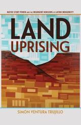 cover of Land Uprising: Native Story Power and the Insurgent Horizons of Latinx Indigeneity