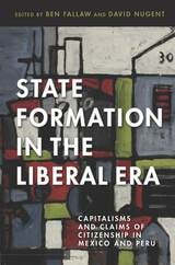 cover of State Formation in the Liberal Era: Capitalisms and Claims of Citizenship in Mexico and Peru