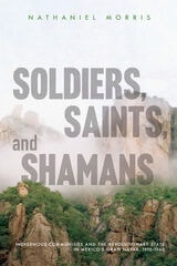 cover of Soldiers, Saints, and Shamans: Indigenous Communities and the Revolutionary State in Mexico's Gran Nayar, 1910–1940