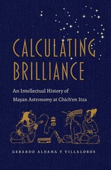 cover of Calculating Brilliance: An Intellectual History of Mayan Astronomy at Chich’en Itza