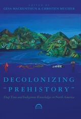 cover of Decolonizing “Prehistory”: Deep Time and Indigenous Knowledges in North America