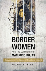 cover of Border Women and the Community of Maclovio Rojas: Autonomy in the Spaces of Neoliberal Neglect