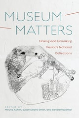 cover of Museum Matters: Making and Unmaking Mexico’s National Collections