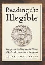 cover of Reading the Illegible: Indigenous Writing and the Limits of Colonial Hegemony in the Andes