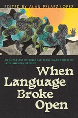 cover of When Language Broke Open: An Anthology of Queer and Trans Black Writers of Latin American Descent