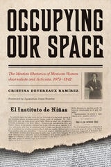 cover of Occupying Our Space: The Mestiza Rhetorics of Mexican Women Journalists and Activists, 1875–1942