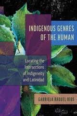 cover of Indigenous Genres of the Human: Locating the Intersections of Indigeneity and Latinidad