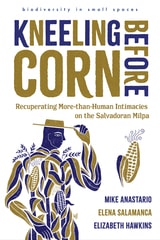 cover of Kneeling Before Corn: Recuperating More-than-Human Intimacies on the Salvadoran Milpa