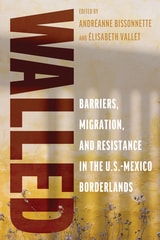 cover of Walled: Barriers, Migration, and Resistance in the U.S.-Mexico Borderlands