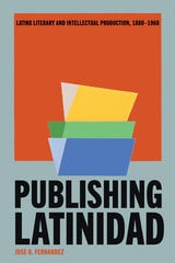 cover of Publishing Latinidad: Latinx Literary and Intellectual Production, 1880–1960
