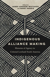 cover of Indigenous Alliance Making: Histories of Agency in Colonial Lowland South America