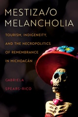cover of Mestiza/o Melancholia: Tourism, Indigeneity, and the Necropolitics of Remembrance in Michoacán