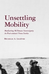 cover of Unsettling Mobility: Mediating Mi’kmaw Sovereignty in Post-contact Nova Scotia