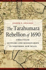 cover of The Tarahumara Rebellion of 1690: Embattled Settlers and Missionaries in Northern New Spain