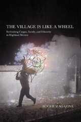 cover of The Village Is Like a Wheel: Rethinking Cargos, Family, and Ethnicity in Highland Mexico