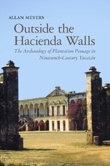 cover of Outside the Hacienda Walls: The Archaeology of Plantation Peonage in Nineteenth-Century Yucatán