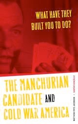 cover of What Have They Built You to Do?: The Manchurian Candidate and Cold War America