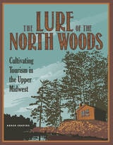 cover of The Lure of the North Woods: Cultivating Tourism in the Upper Midwest