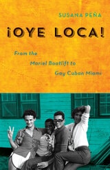 cover of Oye Loca: From the Mariel Boatlift to Gay Cuban Miami