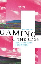 cover of Gaming at the Edge: Sexuality and Gender at the Margins of Gamer Culture