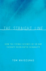 cover of The Straight Line: How the Fringe Science of Ex-Gay Therapy Reoriented Sexuality