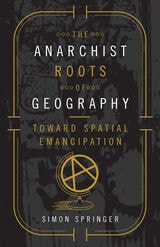 cover of The Anarchist Roots of Geography: Toward Spatial Emancipation