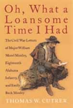 cover of Oh, What a Loansome Time I Had: The Civil War Letters of Major William Morel Moxley, Eighteenth Alabama Infantry, and Emily Beck Moxley