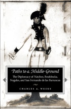 cover of Paths to a Middle Ground: The Diplomacy of Natchez, Boukfouka, Nogales, and San Fernando de las Barrancas, 1791-1795
