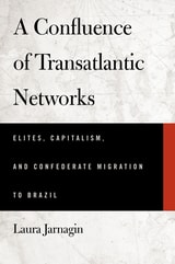 cover of A Confluence of Transatlantic Networks: Elites, Capitalism, and Confederate Migration to Brazil